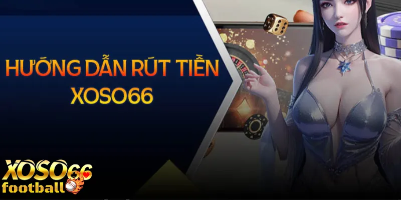 Hướng dẫn rút tiền Xoso66 chi tiết nhanh chóng an toàn